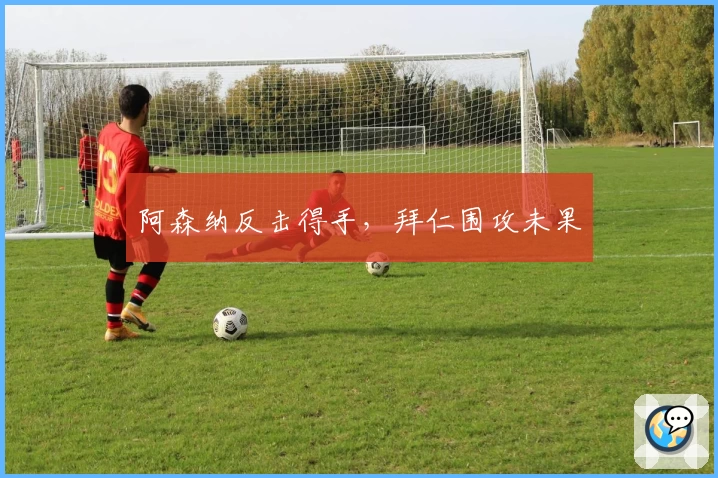 阿森纳反击得手,拜仁围攻未果