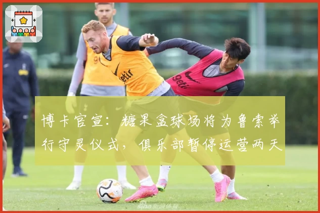 博卡官宣：糖果盒球场将为鲁索举行守灵仪式，俱乐部暂停运营两天