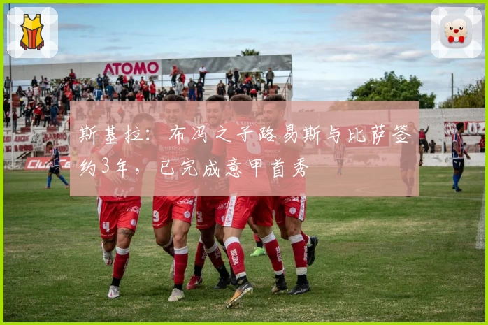 斯基拉:布冯之子路易斯与比萨签约3年,已完成意甲首秀