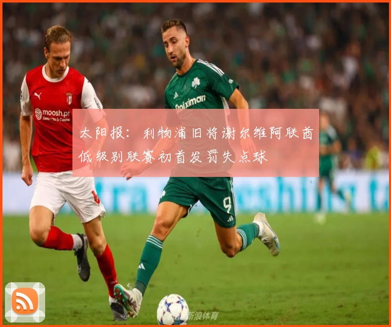 太阳报:利物浦旧将谢尔维阿联酋低级别联赛初首发罚失点球