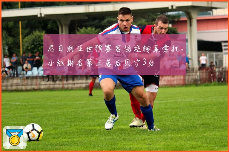 尼日利亚世预赛客场逆转莱索托，小组排名第三落后贝宁3分