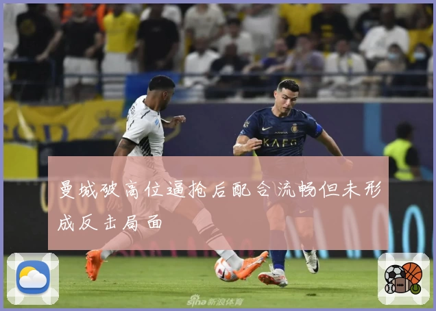 曼城破高位逼抢后配合流畅但未形成反击局面