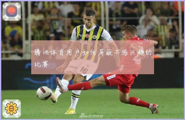 腾讯体育用户如何屏蔽不感兴趣的比赛