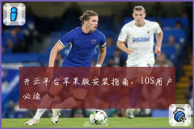 开云平台苹果版安装指南，iOS用户必读