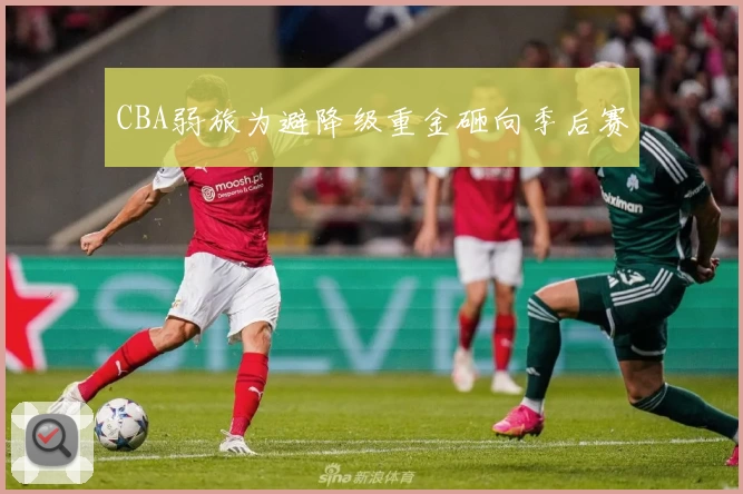 CBA弱旅为避降级重金砸向季后赛