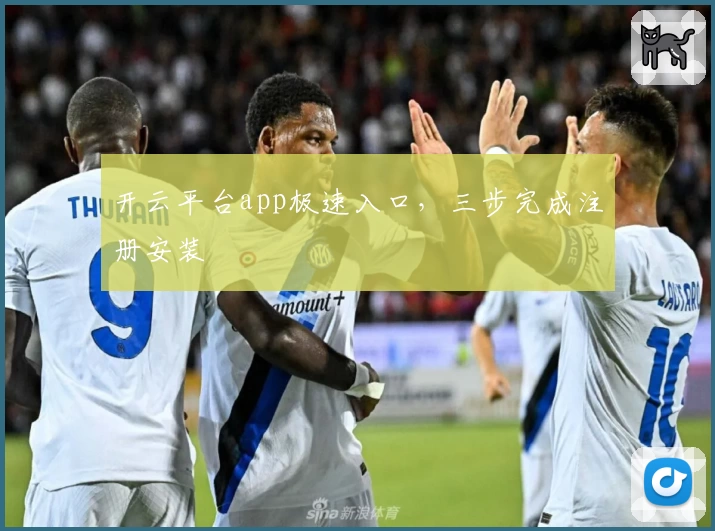 开云平台app极速入口，三步完成注册安装