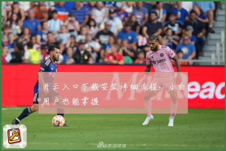 开云入口下载安装详细流程，小白用户也能掌握