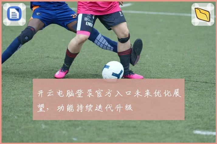 开云电脑登录官方入口未来优化展望，功能持续迭代升级