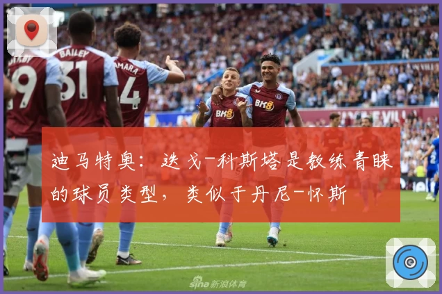 迪马特奥：迭戈-科斯塔是教练青睐的球员类型，类似于丹尼-怀斯