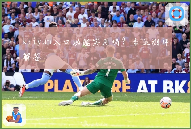 kaiyun入口功能实用吗？专业测评解答