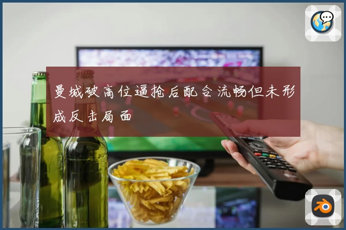 曼城破高位逼抢后配合流畅但未形成反击局面