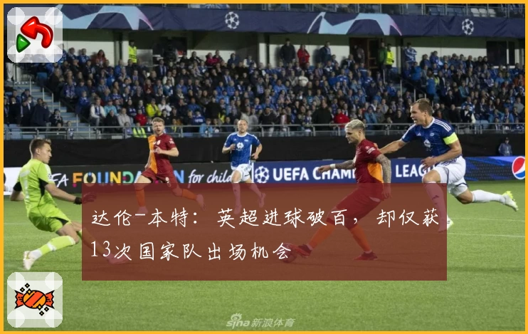 达伦-本特:英超进球破百,却仅获13次国家队出场机会