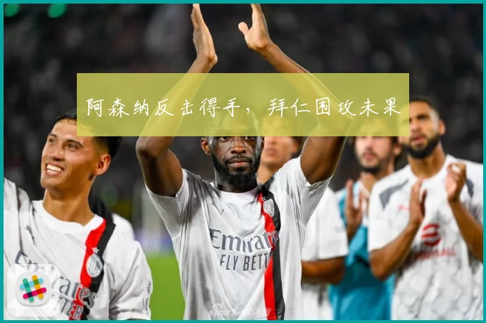 阿森纳反击得手，拜仁围攻未果