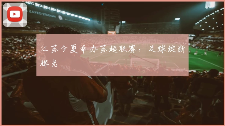 江苏今夏举办苏超联赛，足球绽新辉光