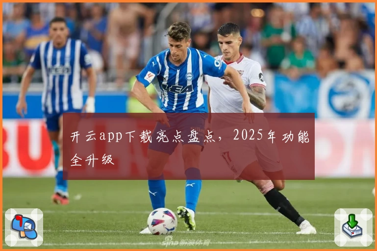 开云app下载亮点盘点，2025年功能全升级