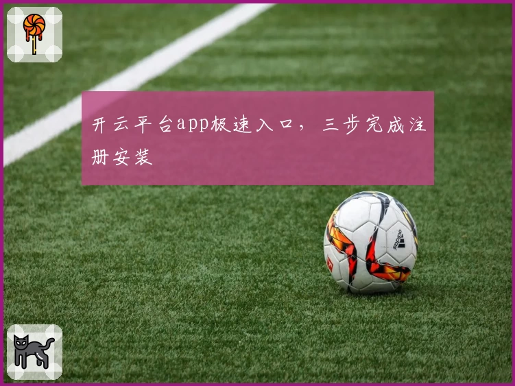 开云平台app极速入口，三步完成注册安装