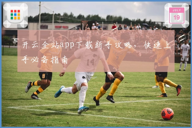 开云全站app下载新手攻略，快速上手必备指南