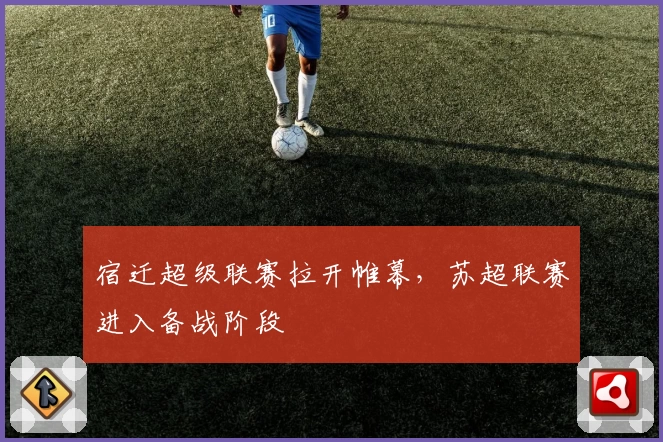 宿迁超级联赛拉开帷幕，苏超联赛进入备战阶段