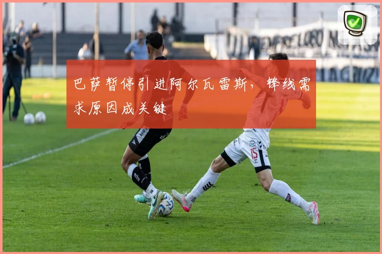 巴萨暂停引进阿尔瓦雷斯，锋线需求原因成关键