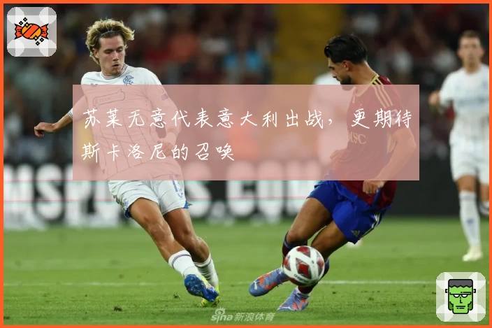 苏莱无意代表意大利出战,更期待斯卡洛尼的召唤